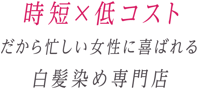 時短・低コストだから忙しい女性に喜ばれる白髪染め専門店